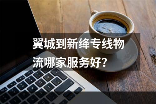 翼城到新绛专线物流哪家服务好？