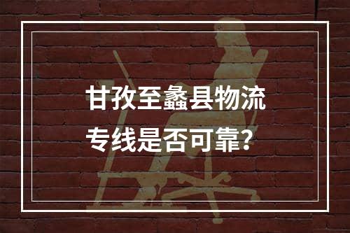 甘孜至蠡县物流专线是否可靠？