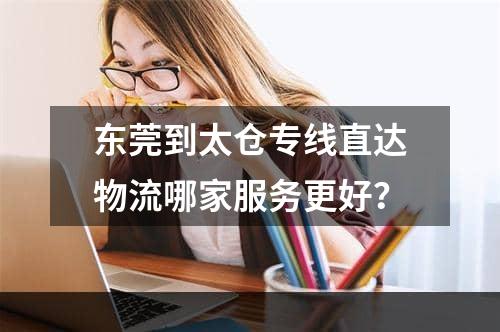 东莞到太仓专线直达物流哪家服务更好？