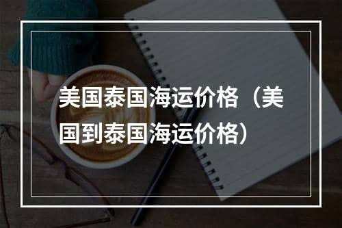 美国泰国海运价格（美国到泰国海运价格）