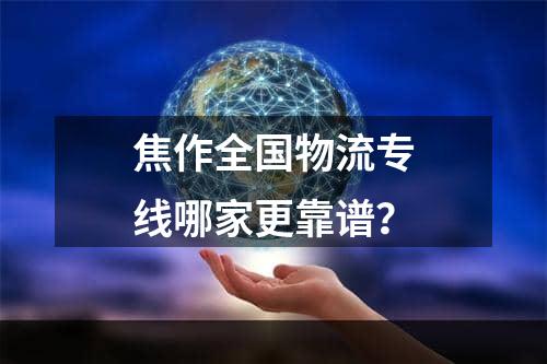 焦作全国物流专线哪家更靠谱？