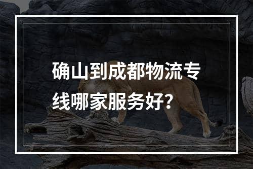 确山到成都物流专线哪家服务好？