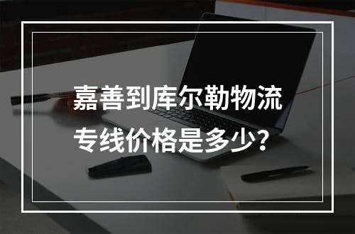 嘉善到库尔勒物流专线价格是多少？