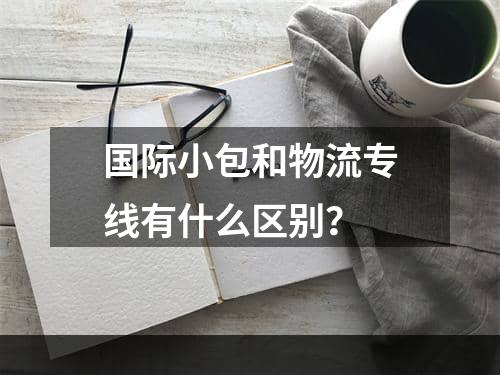 国际小包和物流专线有什么区别？