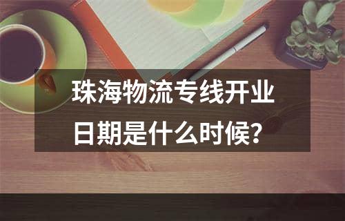 珠海物流专线开业日期是什么时候？