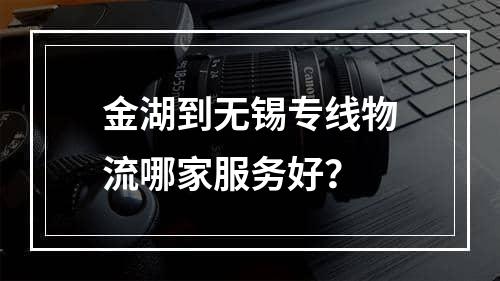 金湖到无锡专线物流哪家服务好？