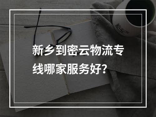 新乡到密云物流专线哪家服务好？