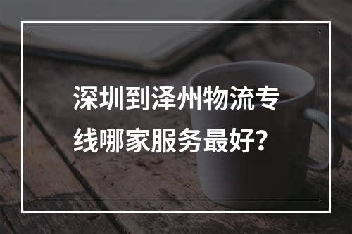 深圳到泽州物流专线哪家服务最好？