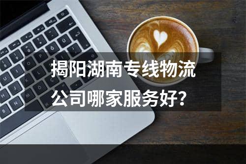 揭阳湖南专线物流公司哪家服务好？