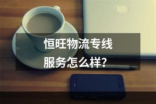 恒旺物流专线服务怎么样？