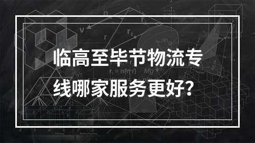 临高至毕节物流专线哪家服务更好？