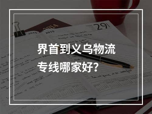 界首到义乌物流专线哪家好？