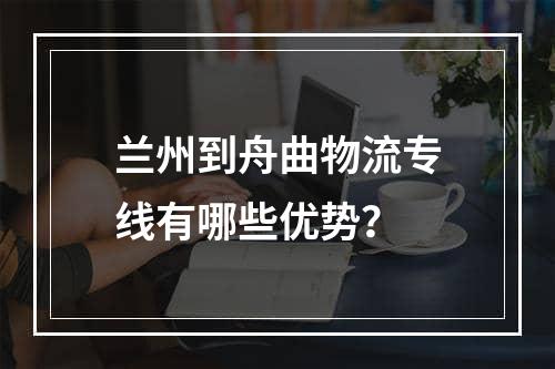 兰州到舟曲物流专线有哪些优势？