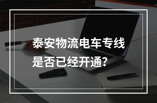 泰安物流电车专线是否已经开通？