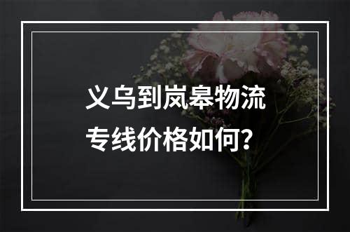 义乌到岚皋物流专线价格如何？