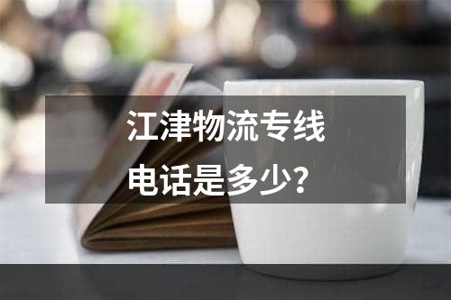 江津物流专线电话是多少？