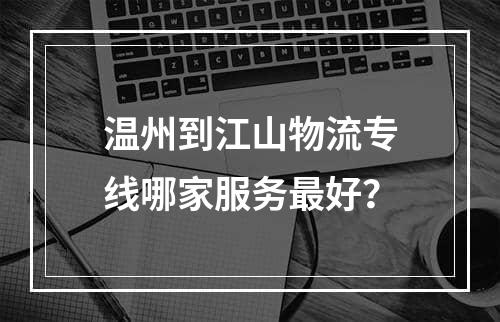 温州到江山物流专线哪家服务最好？