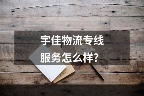 宇佳物流专线服务怎么样？