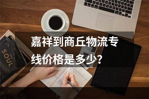 嘉祥到商丘物流专线价格是多少？