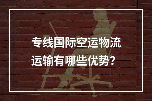 专线国际空运物流运输有哪些优势？