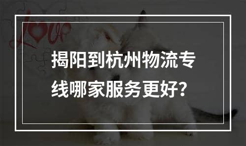 揭阳到杭州物流专线哪家服务更好？