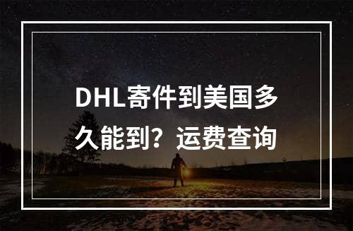 DHL寄件到美国多久能到？运费查询