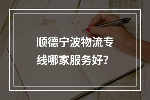 顺德宁波物流专线哪家服务好？