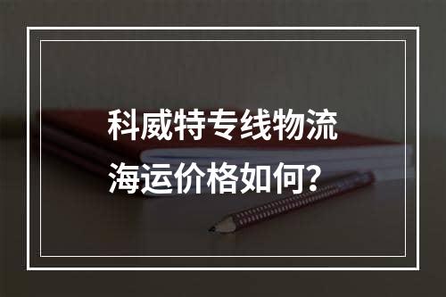 科威特专线物流海运价格如何？