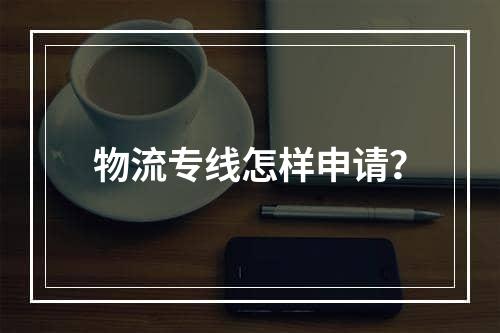 物流专线怎样申请？