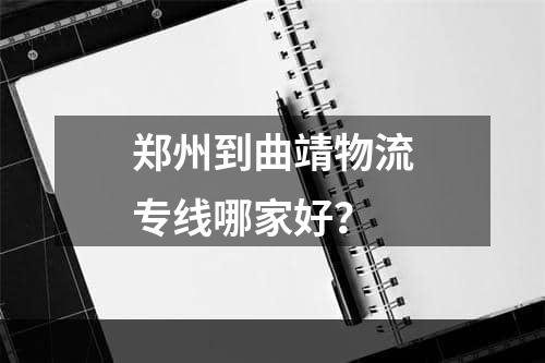 郑州到曲靖物流专线哪家好？