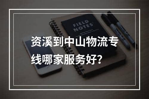 资溪到中山物流专线哪家服务好？