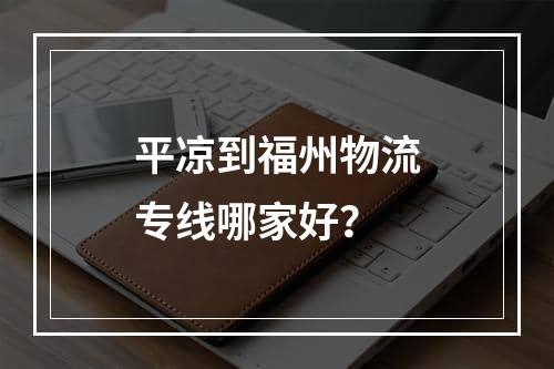 平凉到福州物流专线哪家好？