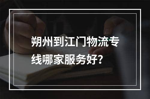 朔州到江门物流专线哪家服务好？