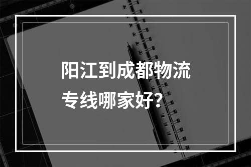 阳江到成都物流专线哪家好？