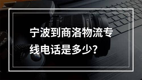 宁波到商洛物流专线电话是多少？