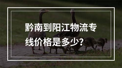 黔南到阳江物流专线价格是多少？