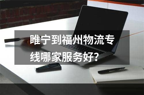 睢宁到福州物流专线哪家服务好？