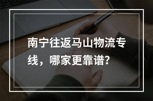 南宁往返马山物流专线，哪家更靠谱？