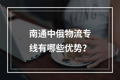 南通中俄物流专线有哪些优势？