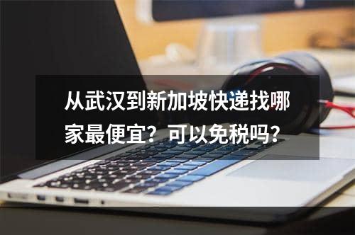 从武汉到新加坡快递找哪家最便宜？可以免税吗？