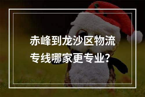 赤峰到龙沙区物流专线哪家更专业？