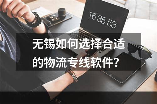 无锡如何选择合适的物流专线软件？