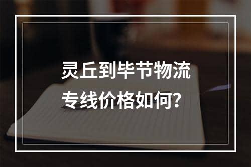 灵丘到毕节物流专线价格如何？