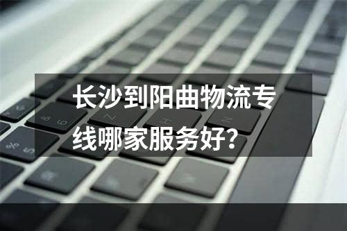 长沙到阳曲物流专线哪家服务好？