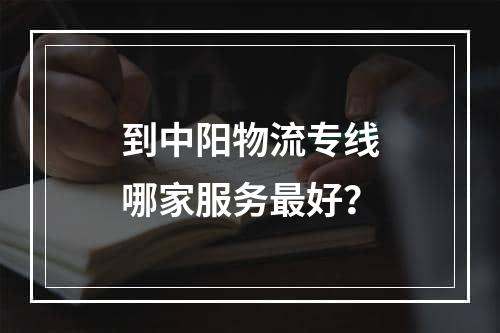 到中阳物流专线哪家服务最好？