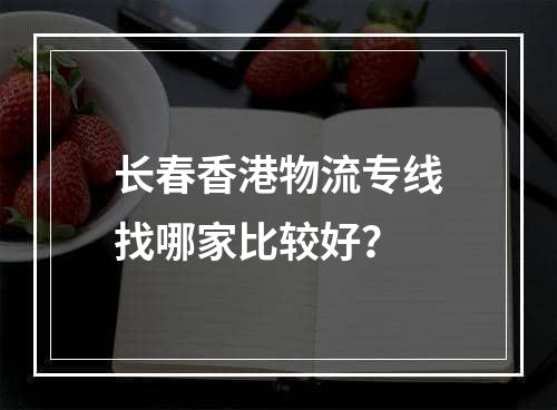 长春香港物流专线找哪家比较好？