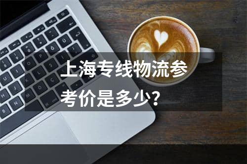 上海专线物流参考价是多少？