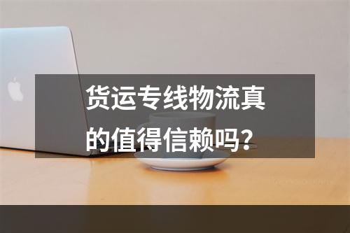 货运专线物流真的值得信赖吗？