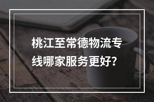 桃江至常德物流专线哪家服务更好？