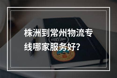 株洲到常州物流专线哪家服务好？